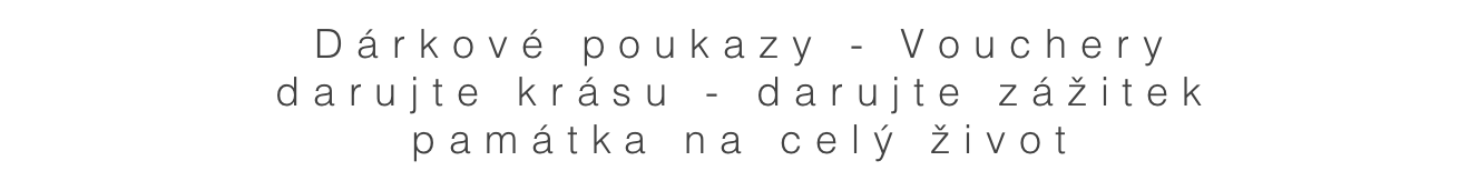Dárkové poukazy - Vouchery
darujte krásu - darujte zážitek
památka na celý život