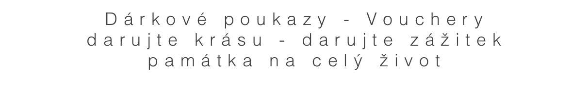 Dárkové poukazy - Vouchery
darujte krásu - darujte zážitek
památka na celý život